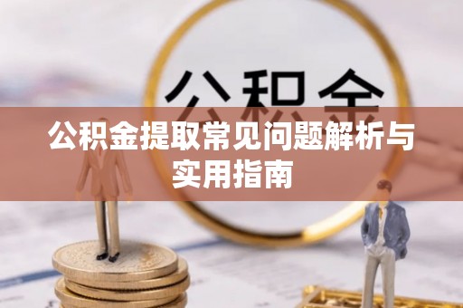 扎赉特旗公积金提取常见问题解析与实用指南