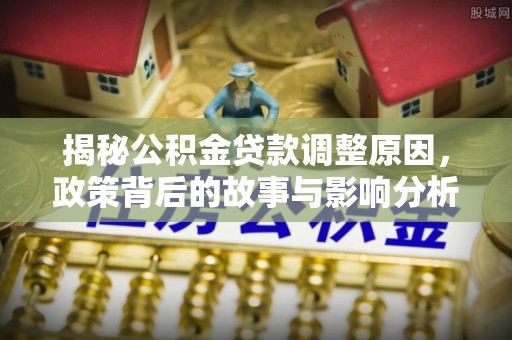 扎赉特旗揭秘公积金贷款调整原因，政策背后的故事与影响分析