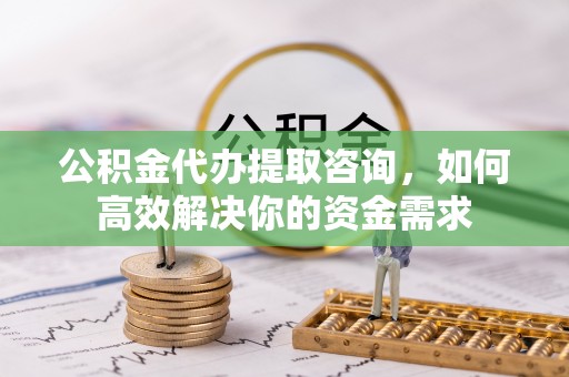 扎赉特旗公积金代办提取咨询，如何高效解决你的资金需求