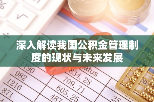 扎赉特旗深入解读我国公积金管理制度的现状与未来发展