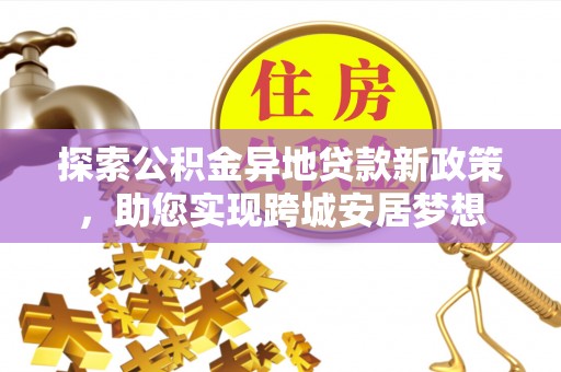 扎赉特旗探索公积金异地贷款新政策，助您实现跨城安居梦想