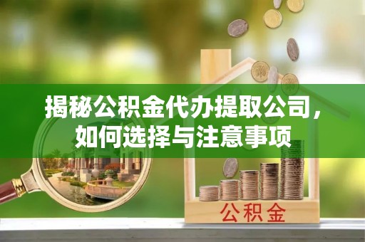 扎赉特旗揭秘公积金代办提取公司，如何选择与注意事项