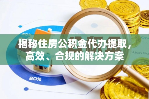 扎赉特旗揭秘住房公积金代办提取，高效、合规的解决方案