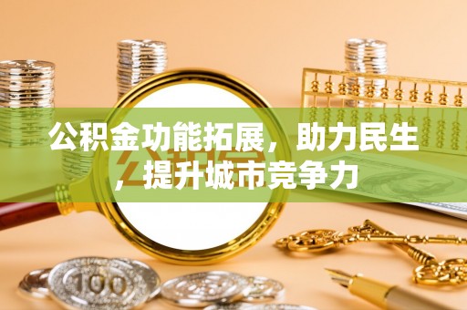 扎赉特旗公积金功能拓展，助力民生，提升城市竞争力
