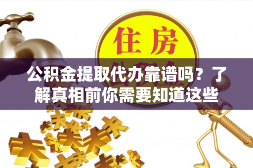 扎赉特旗公积金提取代办靠谱吗？了解真相前你需要知道这些