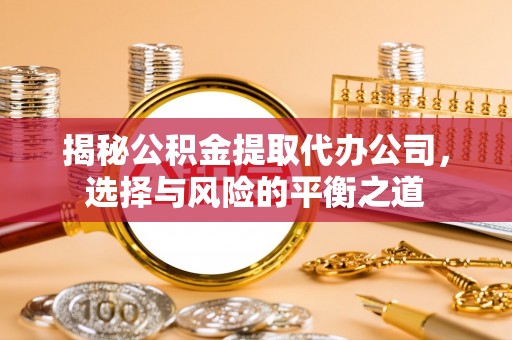 扎赉特旗揭秘公积金提取代办公司，选择与风险的平衡之道
