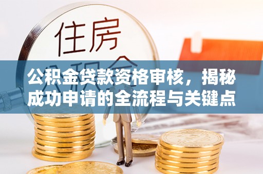 扎赉特旗公积金贷款资格审核，揭秘成功申请的全流程与关键点