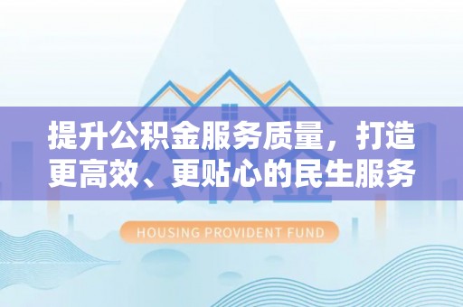 扎赉特旗提升公积金服务质量，打造更高效、更贴心的民生服务体验
