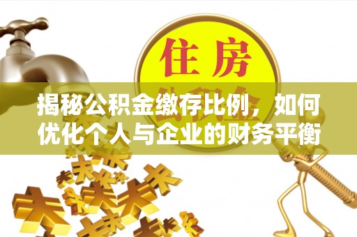 扎赉特旗揭秘公积金缴存比例，如何优化个人与企业的财务平衡