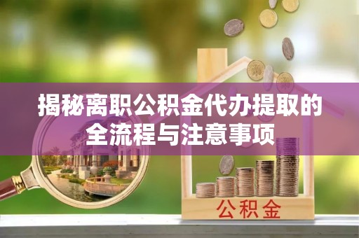 扎赉特旗揭秘离职公积金代办提取的全流程与注意事项