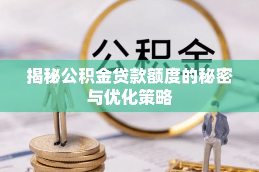 扎赉特旗揭秘公积金贷款额度的秘密与优化策略