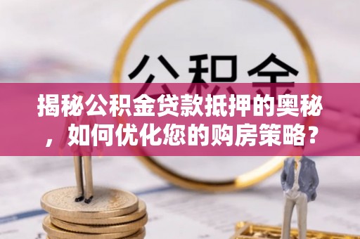 扎赉特旗揭秘公积金贷款抵押的奥秘，如何优化您的购房策略？