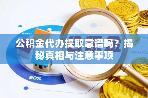 扎赉特旗公积金代办提取靠谱吗？揭秘真相与注意事项