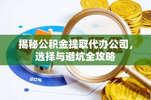 扎赉特旗揭秘公积金提取代办公司，选择与避坑全攻略