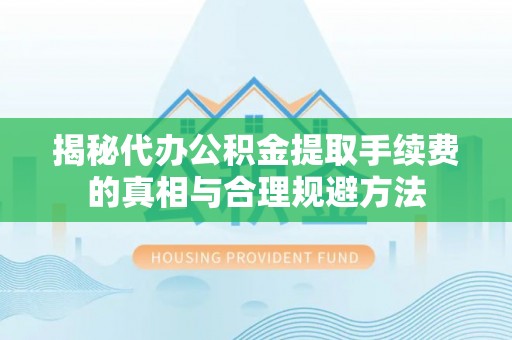 扎赉特旗揭秘代办公积金提取手续费的真相与合理规避方法