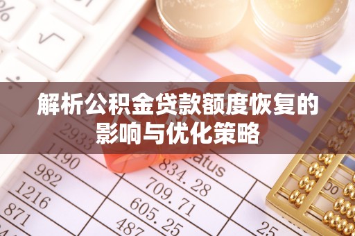 扎赉特旗解析公积金贷款额度恢复的影响与优化策略