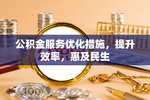 扎赉特旗公积金服务优化措施，提升效率，惠及民生