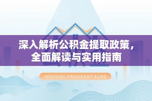 扎赉特旗深入解析公积金提取政策，全面解读与实用指南