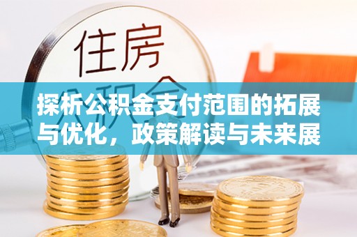 扎赉特旗探析公积金支付范围的拓展与优化，政策解读与未来展望