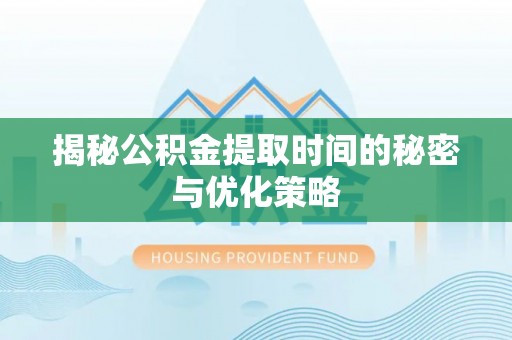 扎赉特旗揭秘公积金提取时间的秘密与优化策略