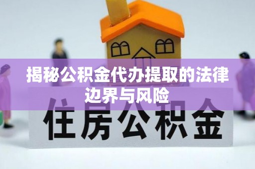 扎赉特旗揭秘公积金代办提取的法律边界与风险