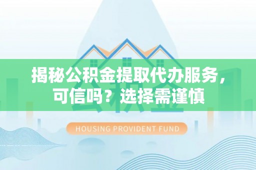 扎赉特旗揭秘公积金提取代办服务，可信吗？选择需谨慎