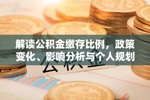 扎赉特旗解读公积金缴存比例，政策变化、影响分析与个人规划