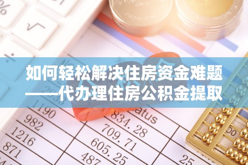 扎赉特旗如何轻松解决住房资金难题——代办理住房公积金提取服务详解