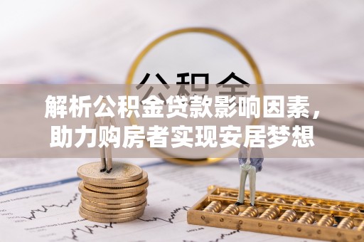 扎赉特旗解析公积金贷款影响因素，助力购房者实现安居梦想