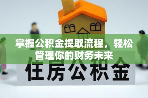 扎赉特旗掌握公积金提取流程，轻松管理你的财务未来