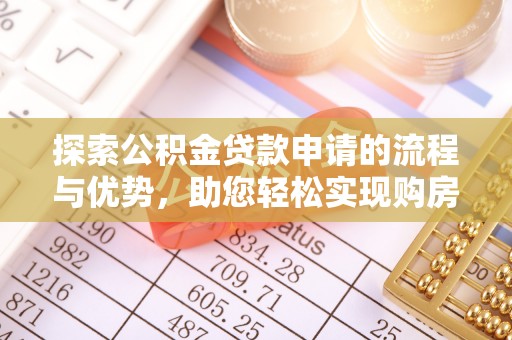扎赉特旗探索公积金贷款申请的流程与优势，助您轻松实现购房梦想