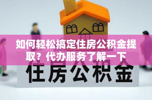 扎赉特旗如何轻松搞定住房公积金提取？代办服务了解一下