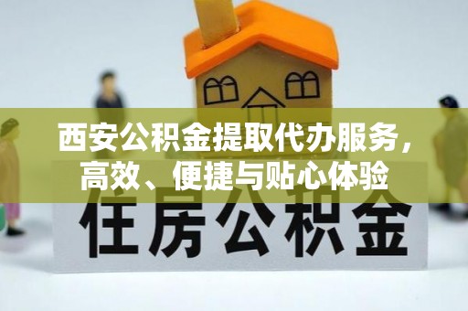 扎赉特旗西安公积金提取代办服务，高效、便捷与贴心体验