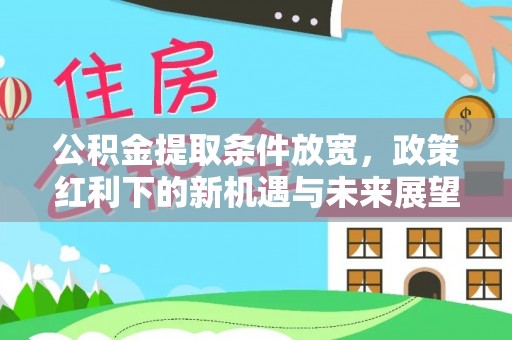 扎赉特旗公积金提取条件放宽，政策红利下的新机遇与未来展望