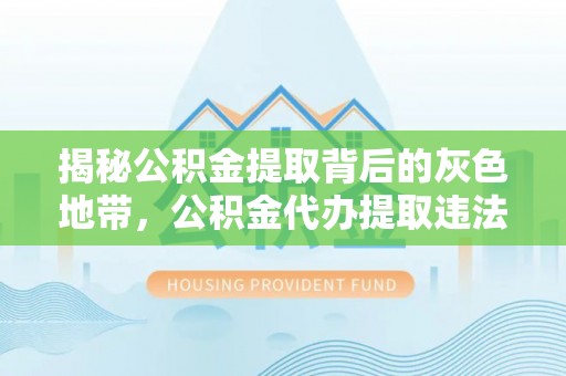 扎赉特旗揭秘公积金提取背后的灰色地带，公积金代办提取违法不？