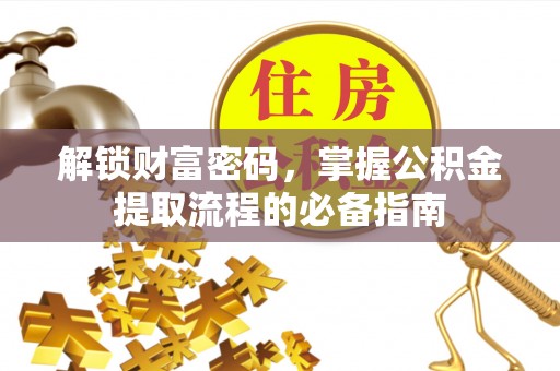 扎赉特旗解锁财富密码，掌握公积金提取流程的必备指南