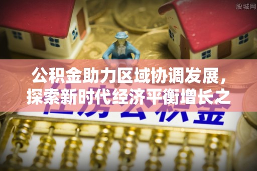 扎赉特旗公积金助力区域协调发展，探索新时代经济平衡增长之道