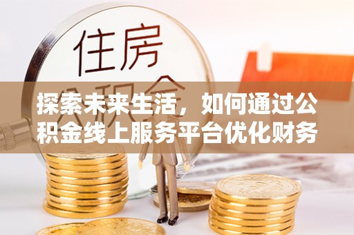 扎赉特旗探索未来生活，如何通过公积金线上服务平台优化财务管理