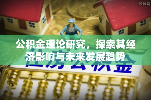 扎赉特旗公积金理论研究，探索其经济影响与未来发展趋势