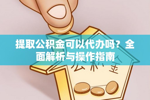 扎赉特旗提取公积金可以代办吗？全面解析与操作指南