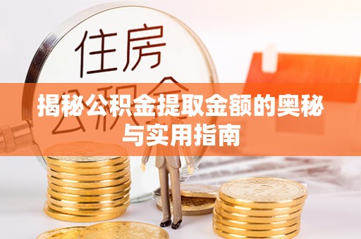 扎赉特旗揭秘公积金提取金额的奥秘与实用指南