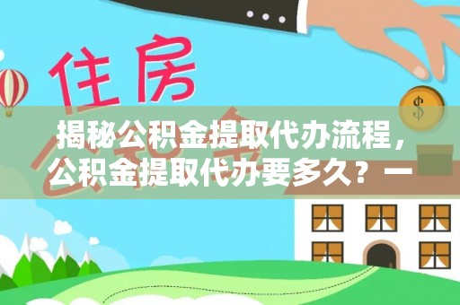 扎赉特旗揭秘公积金提取代办流程，公积金提取代办要多久？一文读懂