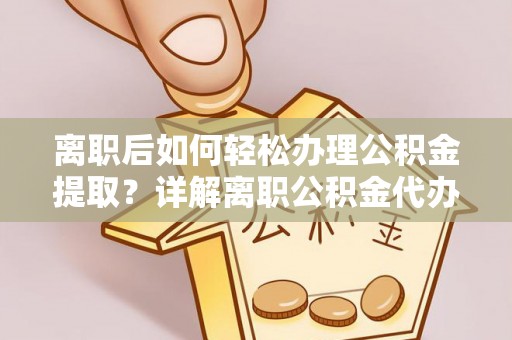 扎赉特旗离职后如何轻松办理公积金提取？详解离职公积金代办提取流程