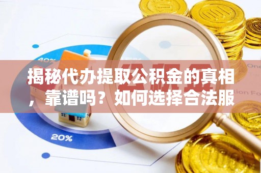 扎赉特旗揭秘代办提取公积金的真相，靠谱吗？如何选择合法服务？