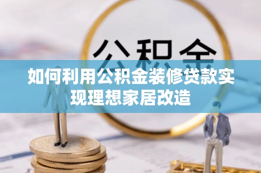 扎赉特旗如何利用公积金装修贷款实现理想家居改造
