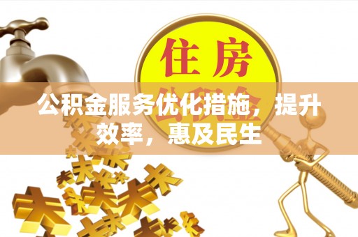 扎赉特旗公积金服务优化措施，提升效率，惠及民生