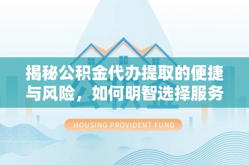 扎赉特旗揭秘公积金代办提取的便捷与风险，如何明智选择服务？