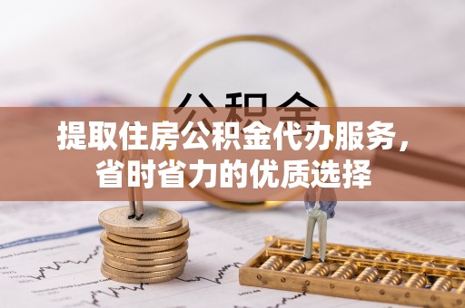 扎赉特旗提取住房公积金代办服务，省时省力的优质选择