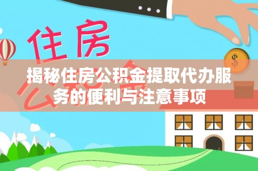 扎赉特旗揭秘住房公积金提取代办服务的便利与注意事项