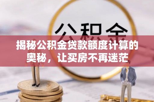 扎赉特旗揭秘公积金贷款额度计算的奥秘，让买房不再迷茫
